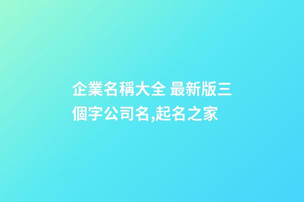 企業名稱大全 最新版三個字公司名,起名之家-第1張-公司起名-玄機派